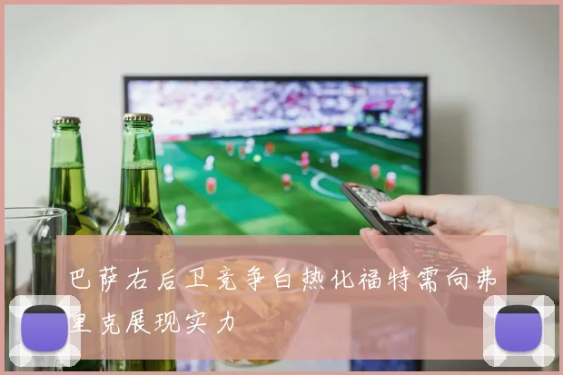 巴萨右后卫竞争白热化福特需向弗里克展现实力